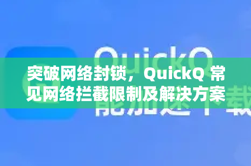 突破网络封锁，QuickQ 常见网络拦截限制及解决方案全解析