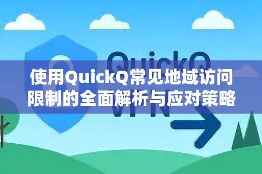 使用QuickQ常见地域访问限制的全面解析与应对策略