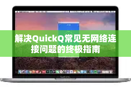 解决QuickQ常见无网络连接问题的终极指南