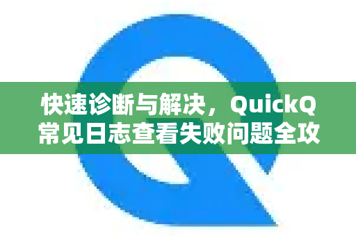 快速诊断与解决，QuickQ常见日志查看失败问题全攻略-第1张图片-QuickQ下载 | Windows/macOS/iOS/Android全平台使用