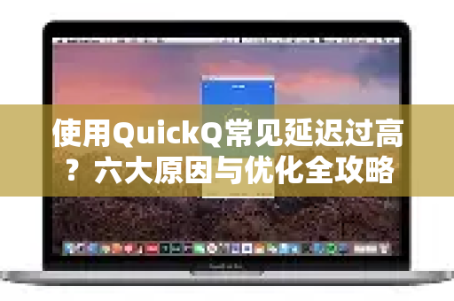 使用QuickQ常见延迟过高？六大原因与优化全攻略-第1张图片-QuickQ下载 | Windows/macOS/iOS/Android全平台使用