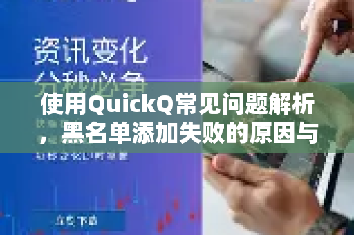 使用QuickQ常见问题解析，黑名单添加失败的原因与全面解决指南-第1张图片-QuickQ下载 | Windows/macOS/iOS/Android全平台使用
