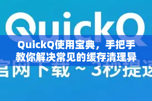 QuickQ使用宝典,手把手教你解决常见的缓存清理异常-第1张图片-QuickQ下载 | Windows/macOS/iOS/Android全平台使用 QuickQ使用宝典,手把手教你解决常见的缓存清理异常-第1张图片-QuickQ下载 | Windows/macOS/iOS/Android全平台使用