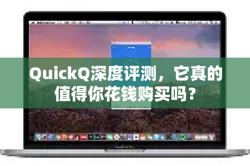 QuickQ深度评测，它真的值得你花钱购买吗？
