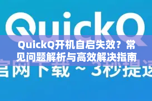QuickQ开机自启失效？常见问题解析与高效解决指南-第1张图片-QuickQ下载 | Windows/macOS/iOS/Android全平台使用