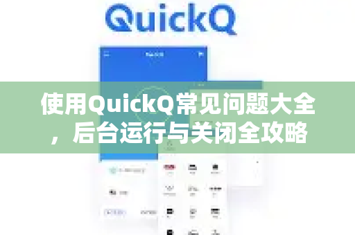 使用QuickQ常见问题大全，后台运行与关闭全攻略-第1张图片-QuickQ下载 | Windows/macOS/iOS/Android全平台使用