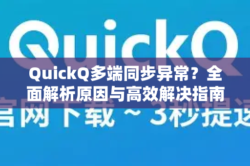 QuickQ多端同步异常？全面解析原因与高效解决指南-第1张图片-QuickQ下载 | Windows/macOS/iOS/Android全平台使用
