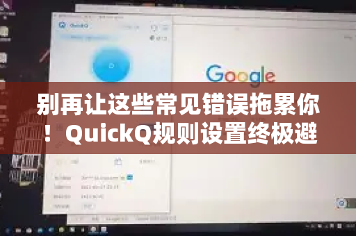 别再让这些常见错误拖累你！QuickQ规则设置终极避坑指南-第1张图片-QuickQ下载 | Windows/macOS/iOS/Android全平台使用
