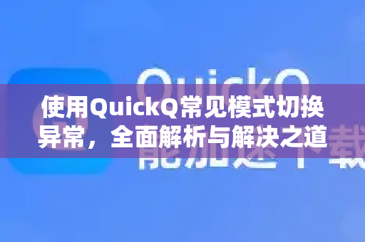 使用QuickQ常见模式切换异常，全面解析与解决之道-第1张图片-QuickQ下载 | Windows/macOS/iOS/Android全平台使用