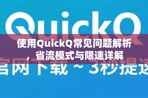使用QuickQ常见问题解析，省流模式与限速详解-第1张图片-QuickQ下载 | Windows/macOS/iOS/Android全平台使用