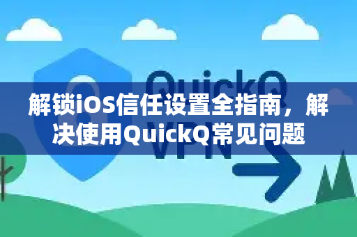 解锁iOS信任设置全指南，解决使用QuickQ常见问题-第1张图片-QuickQ下载 | Windows/macOS/iOS/Android全平台使用