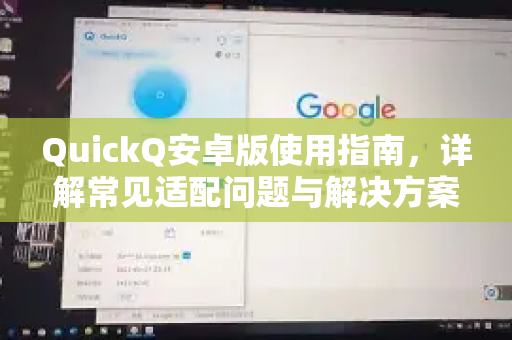 QuickQ安卓版使用指南，详解常见适配问题与解决方案-第1张图片-QuickQ下载 | Windows/macOS/iOS/Android全平台使用