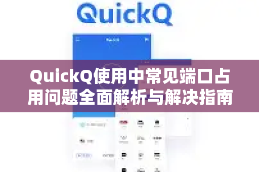 QuickQ使用中常见端口占用问题全面解析与解决指南-第1张图片-QuickQ下载 | Windows/macOS/iOS/Android全平台使用