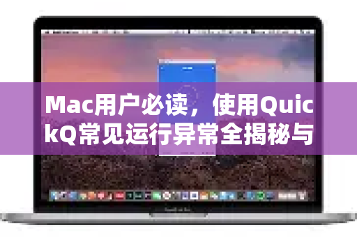 Mac用户必读，使用QuickQ常见运行异常全揭秘与终极解决方案-第1张图片-QuickQ下载 | Windows/macOS/iOS/Android全平台使用