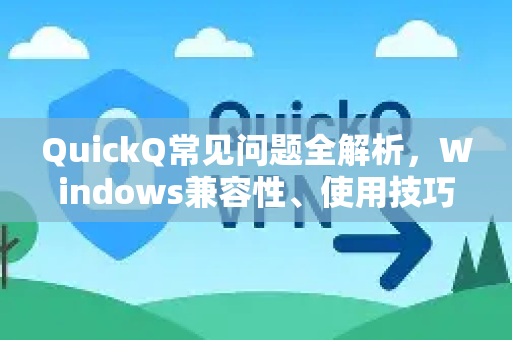 QuickQ常见问题全解析，Windows兼容性、使用技巧与下载指南-第1张图片-QuickQ下载 | Windows/macOS/iOS/Android全平台使用