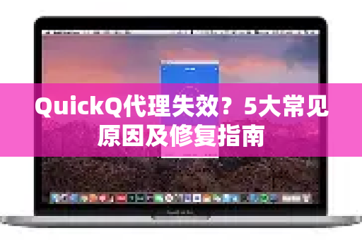 QuickQ代理失效?5大常见原因及修复指南-第1张图片-QuickQ下载 | Windows/macOS/iOS/Android全平台使用 QuickQ代理失效?5大常见原因及修复指南-第1张图片-QuickQ下载 | Windows/macOS/iOS/Android全平台使用