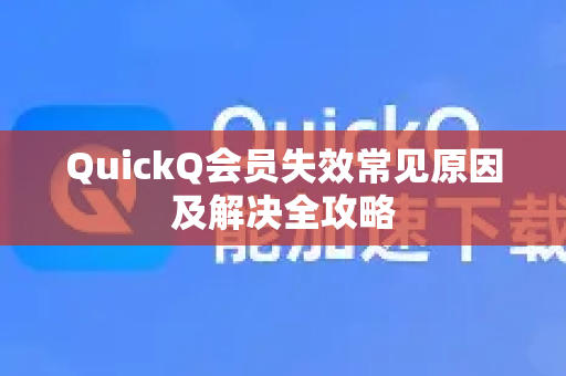 QuickQ会员失效常见原因及解决全攻略-第1张图片-QuickQ下载 | Windows/macOS/iOS/Android全平台使用