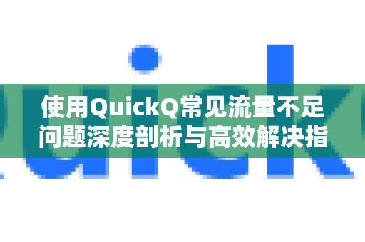 使用QuickQ常见流量不足问题深度剖析与高效解决指南-第1张图片-QuickQ下载 | Windows/macOS/iOS/Android全平台使用