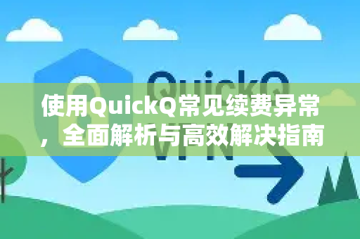 使用QuickQ常见续费异常，全面解析与高效解决指南-第1张图片-QuickQ下载 | Windows/macOS/iOS/Android全平台使用
