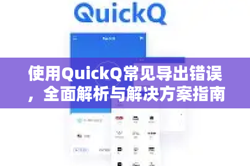使用QuickQ常见导出错误，全面解析与解决方案指南-第1张图片-QuickQ下载 | Windows/macOS/iOS/Android全平台使用