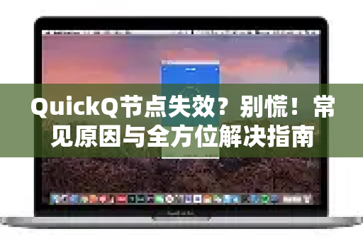 QuickQ节点失效？别慌！常见原因与全方位解决指南