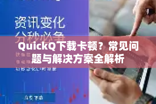 QuickQ下载卡顿？常见问题与解决方案全解析-第1张图片-QuickQ下载 | Windows/macOS/iOS/Android全平台使用