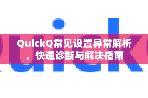 QuickQ常见设置异常解析，快速诊断与解决指南-第1张图片-QuickQ下载 | Windows/macOS/iOS/Android全平台使用