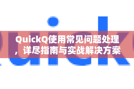 QuickQ使用常见问题处理，详尽指南与实战解决方案-第1张图片-QuickQ下载 | Windows/macOS/iOS/Android全平台使用