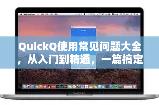 QuickQ使用常见问题大全，从入门到精通，一篇搞定所有疑惑-第1张图片-QuickQ下载 | Windows/macOS/iOS/Android全平台使用