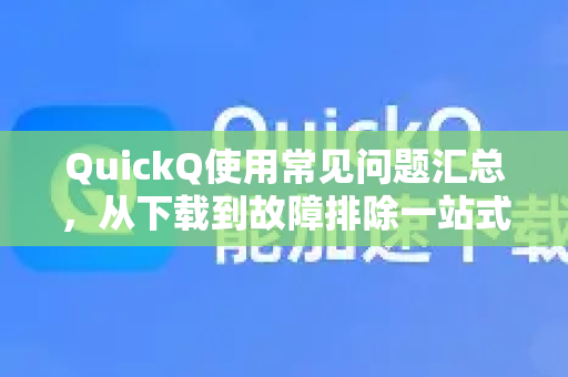 QuickQ使用常见问题汇总，从下载到故障排除一站式解答-第1张图片-QuickQ下载 | Windows/macOS/iOS/Android全平台使用