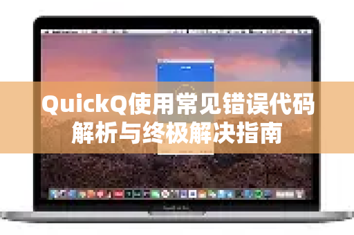 QuickQ使用常见错误代码解析与终极解决指南-第1张图片-QuickQ下载 | Windows/macOS/iOS/Android全平台使用