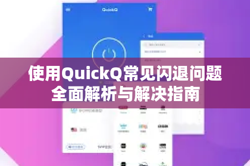 使用QuickQ常见闪退问题全面解析与解决指南