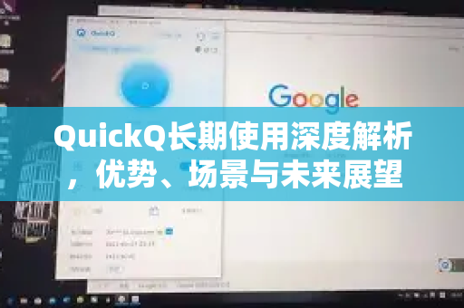 QuickQ长期使用深度解析，优势、场景与未来展望