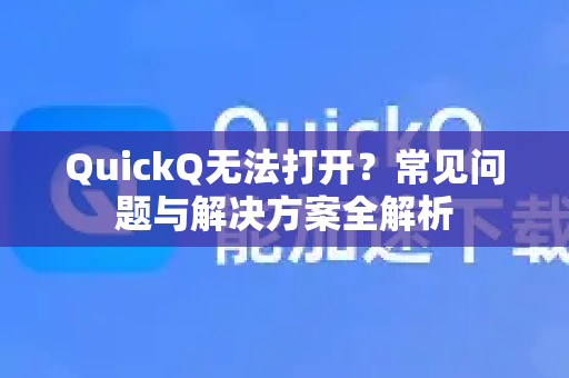 QuickQ无法打开？常见问题与解决方案全解析-第1张图片-QuickQ下载 | Windows/macOS/iOS/Android全平台使用