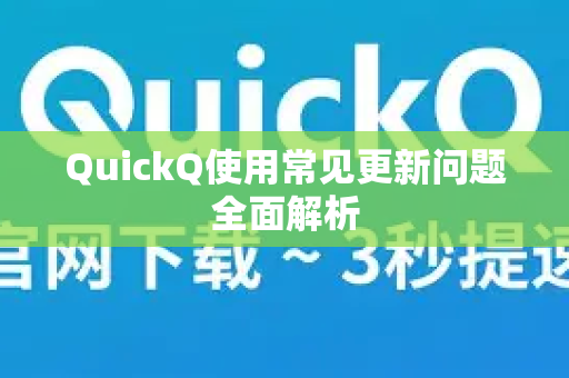 QuickQ使用常见更新问题全面解析-第1张图片-QuickQ下载 | Windows/macOS/iOS/Android全平台使用