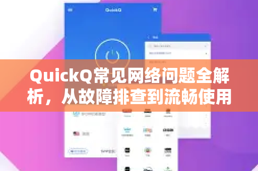QuickQ常见网络问题全解析，从故障排查到流畅使用指南