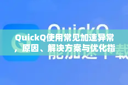 QuickQ使用常见加速异常，原因、解决方案与优化指南-第1张图片-QuickQ下载 | Windows/macOS/iOS/Android全平台使用