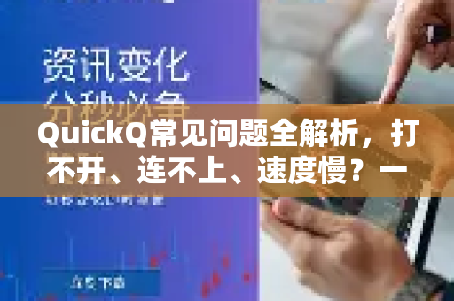 QuickQ常见问题全解析，打不开、连不上、速度慢？一篇搞定！