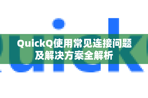 QuickQ使用常见连接问题及解决方案全解析