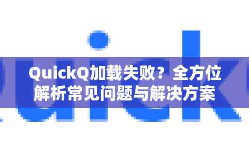 QuickQ加载失败？全方位解析常见问题与解决方案