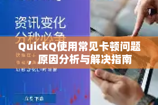 QuickQ使用常见卡顿问题，原因分析与解决指南