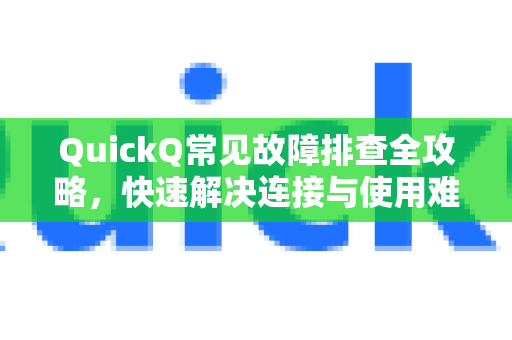 QuickQ常见故障排查全攻略，快速解决连接与使用难题-第1张图片-QuickQ下载 | Windows/macOS/iOS/Android全平台使用