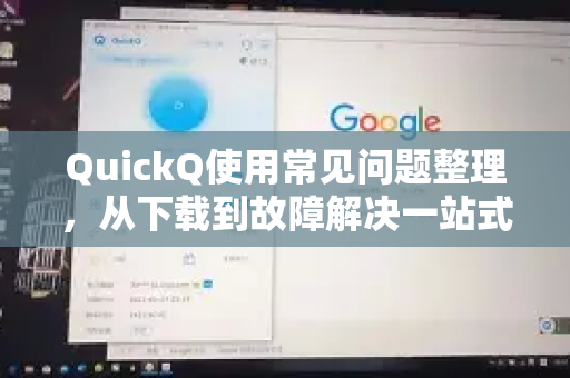 QuickQ使用常见问题整理，从下载到故障解决一站式指南-第1张图片-QuickQ下载 | Windows/macOS/iOS/Android全平台使用