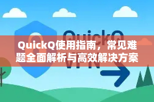 QuickQ使用指南，常见难题全面解析与高效解决方案-第1张图片-QuickQ下载 | Windows/macOS/iOS/Android全平台使用