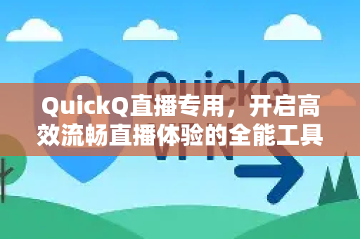 QuickQ直播专用，开启高效流畅直播体验的全能工具