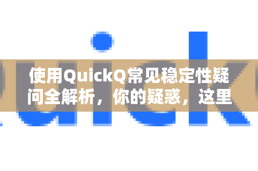 使用QuickQ常见稳定性疑问全解析，你的疑惑，这里都有答案-第1张图片-QuickQ下载 | Windows/macOS/iOS/Android全平台使用