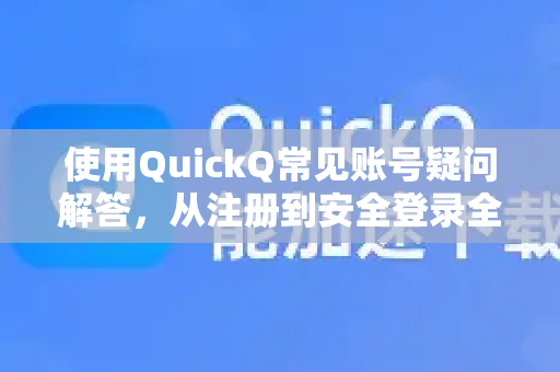 使用QuickQ常见账号疑问解答，从注册到安全登录全攻略-第1张图片-QuickQ下载 | Windows/macOS/iOS/Android全平台使用