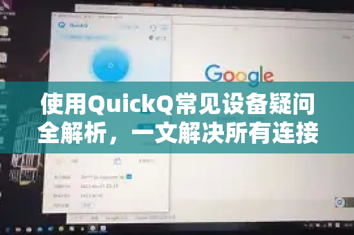 使用QuickQ常见设备疑问全解析，一文解决所有连接问题-第1张图片-QuickQ下载 | Windows/macOS/iOS/Android全平台使用