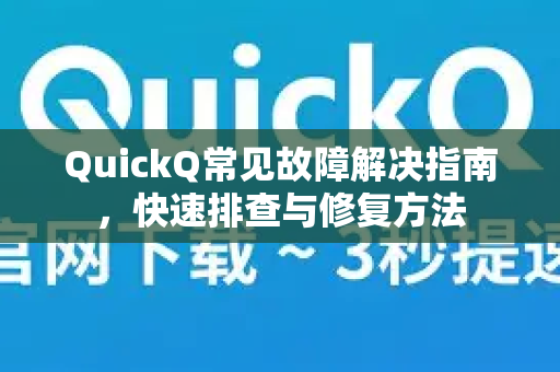 QuickQ常见故障解决指南，快速排查与修复方法-第1张图片-QuickQ下载 | Windows/macOS/iOS/Android全平台使用