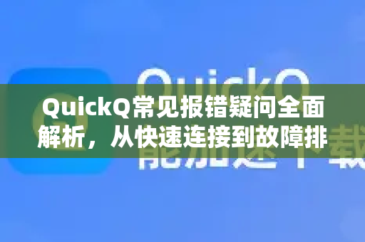 QuickQ常见报错疑问全面解析，从快速连接到故障排除-第1张图片-QuickQ下载 | Windows/macOS/iOS/Android全平台使用